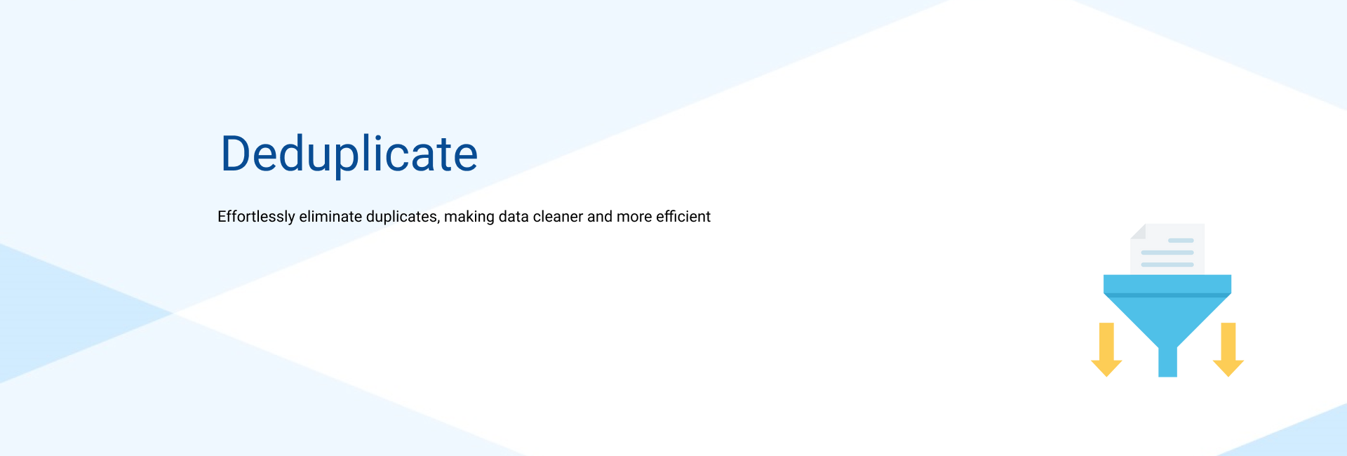 Effortlessly eliminate duplicates, making data cleaner and more efficient